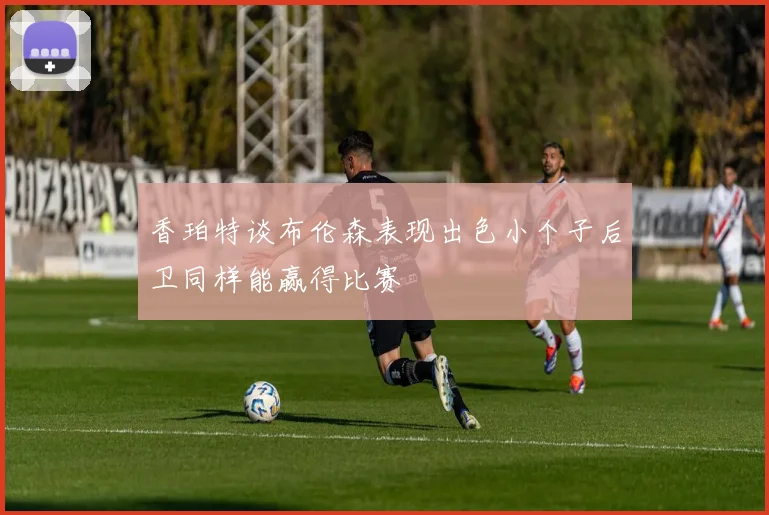 香珀特谈布伦森表现出色小个子后卫同样能赢得比赛