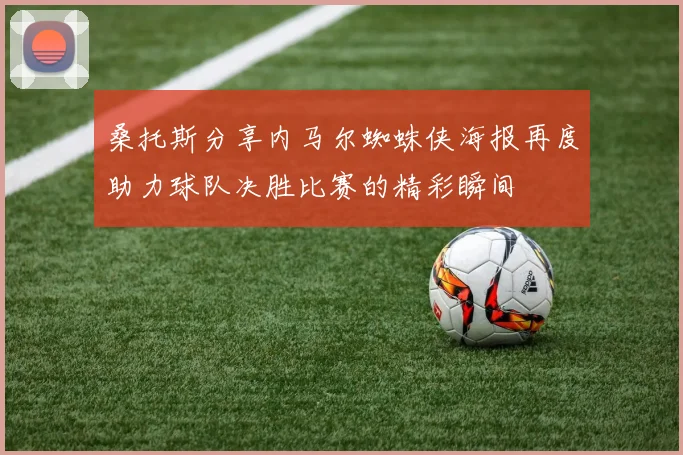 桑托斯分享内马尔蜘蛛侠海报再度助力球队决胜比赛的精彩瞬间