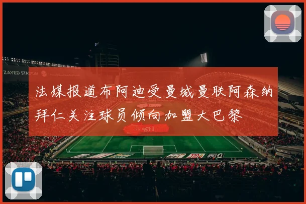 法媒报道布阿迪受曼城曼联阿森纳拜仁关注球员倾向加盟大巴黎