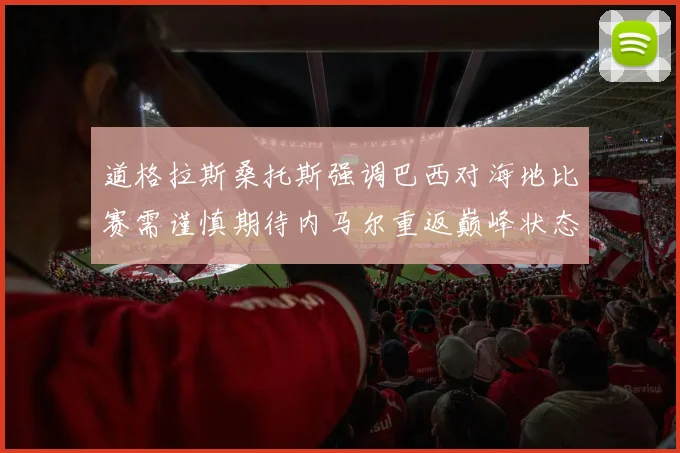 道格拉斯桑托斯强调巴西对海地比赛需谨慎期待内马尔重返巅峰状态