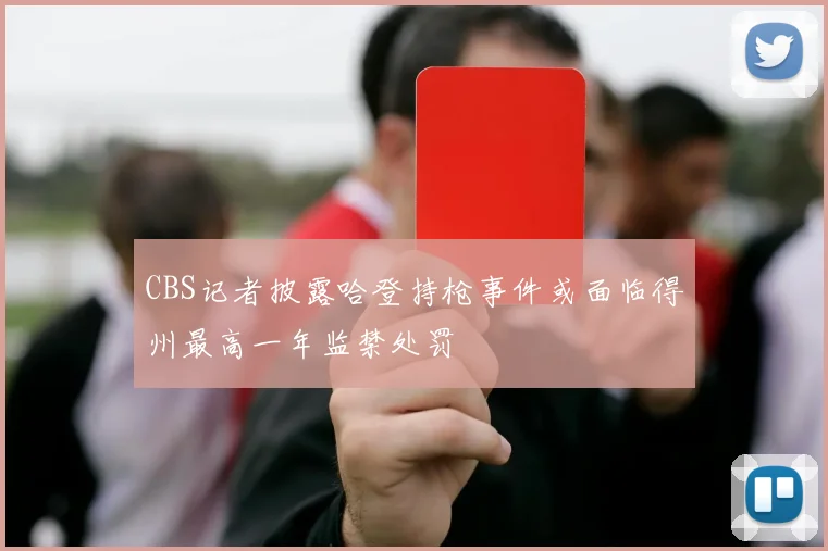 CBS记者披露哈登持枪事件或面临得州最高一年监禁处罚