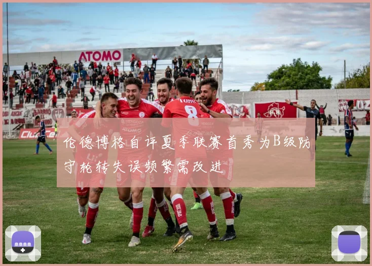伦德博格自评夏季联赛首秀为B级防守轮转失误频繁需改进