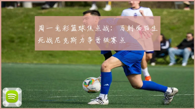 周一竞彩篮球焦点战：马刺面临生死战尼克斯力争晋级赛点