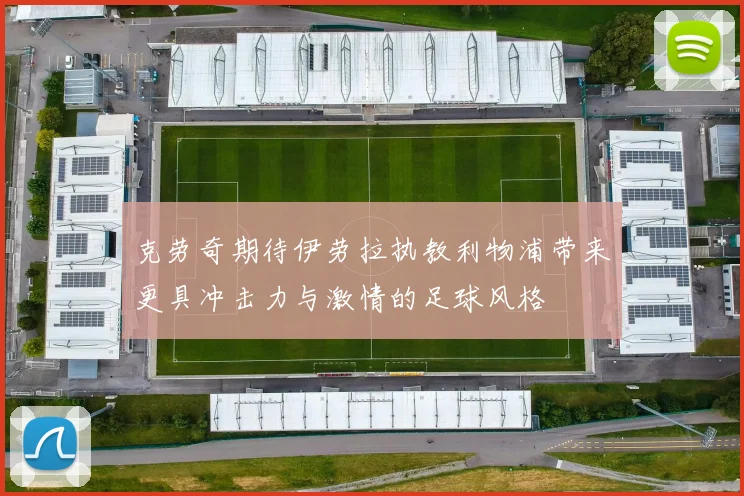 克劳奇期待伊劳拉执教利物浦带来更具冲击力与激情的足球风格