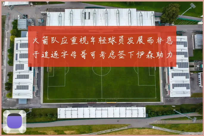 火箭队应重视年轻球员发展而非急于追逐字母哥可考虑签下伊森助力成长