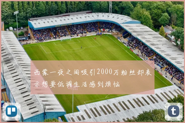 西蒙一夜之间吸引2000万粉丝却表示想要低调生活感到烦恼